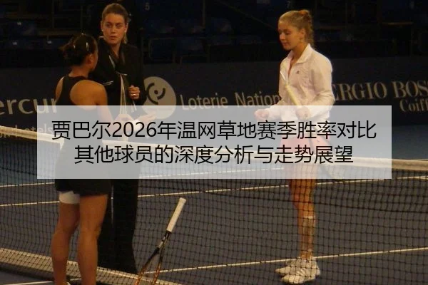 贾巴尔2026年温网草地赛季胜率对比其他球员的深度分析与走势展望