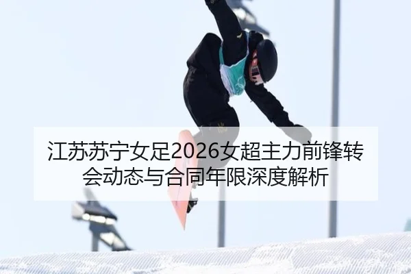 江苏苏宁女足2026女超主力前锋转会动态与合同年限深度解析